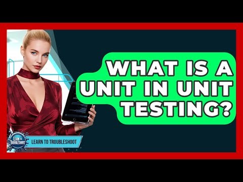 What Is A Unit In Unit Testing? - Learn To Troubleshoot