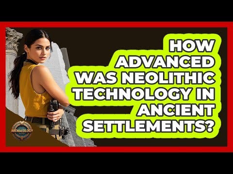 How Advanced Was Neolithic Technology In Ancient Settlements? - Archaeology Quest