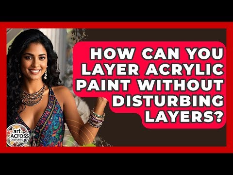 How Can You Layer Acrylic Paint Without Disturbing Layers? - Art Across Cultures