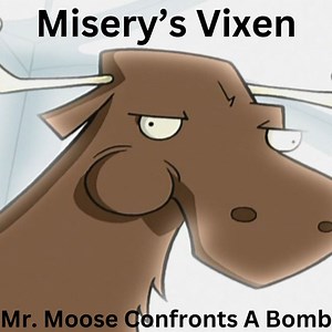 Misery's Vixen - Mr. Moose Confronts A Bomb