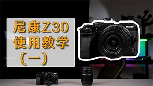新手必看的尼康Z30使用教学（一）按键操作；尼康Z30教程