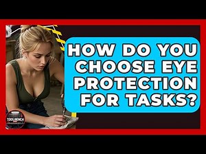 How Do You Choose Eye Protection For Tasks? - ToolBench Pros