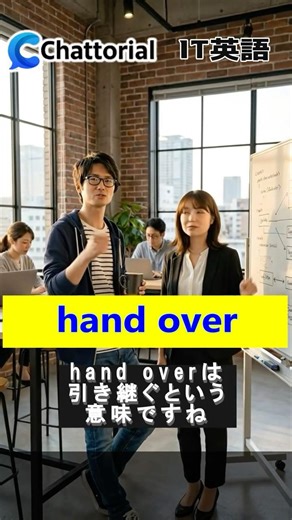 hand over：引き渡す ー ITの現場でよく使う動詞表現100 - ITエンジニア向け英会話トレーニングアプリ Chattorial（チャットリアル）