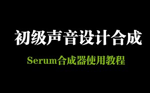 初级声音设计合成（Serum合成器使用教程） Sound Design Synthesis for Beginners