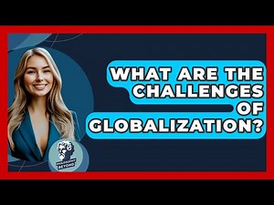 What Are The Challenges Of Globalization? - Philosophy Beyond