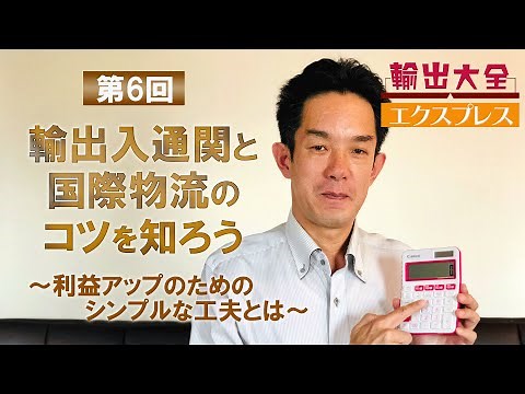 「輸出大全」EXP 6. 輸出入通関と国際物流のコツを知ろう～利益アップのためのシンプルな工夫とは～