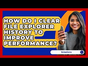 How Do I Clear File Explorer History To Improve Performance? - Be App Savvy