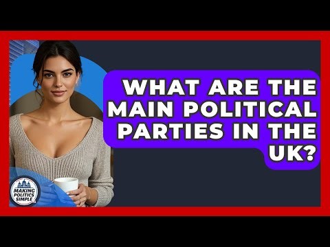 What Are The Main Political Parties In The UK? - Making Politics Simple