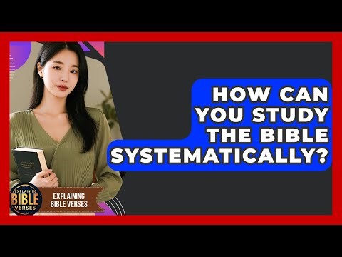 How Can You Study The Bible Systematically? - Explaining Bible Verses