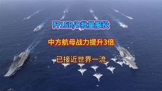 歼15B/D批量服役，中方航母战力提升3倍，已接近世界一流