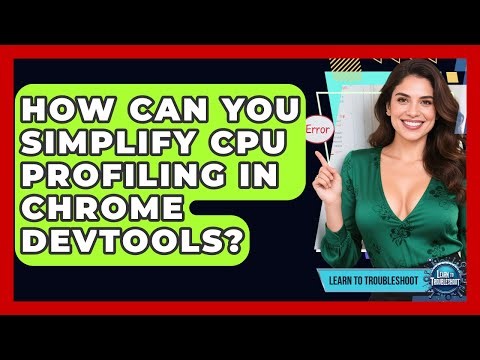 How Can You Simplify CPU Profiling In Chrome DevTools? - Learn To Troubleshoot