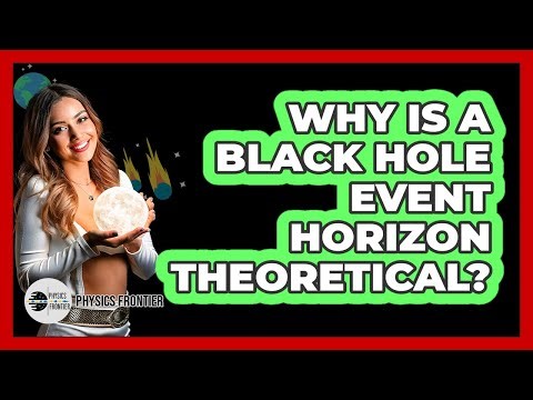 Why Is A Black Hole Event Horizon Theoretical? - Physics Frontier