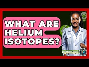 What Are Helium Isotopes? - Earth Science Answers