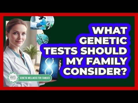What Genetic Tests Should My Family Consider? - Genetic Wellness for Families