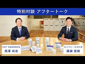 【アフタートーク／特別対談】パッケージができること　～“一人ひとりのウェルビーイング”と“サステナブルな地球”のために～（DNP包装事業部長・西澤尚浩×元ラグビー日本代表・廣瀬俊朗）