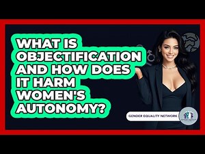 What Is Objectification And How Does It Harm Women's Autonomy? - Gender Equality Network