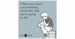 When work feels overwhelming, remember that you're going to die