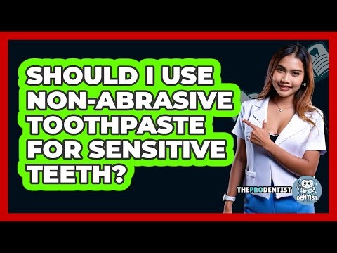 Should I Use Non-Abrasive Toothpaste For Sensitive Teeth?