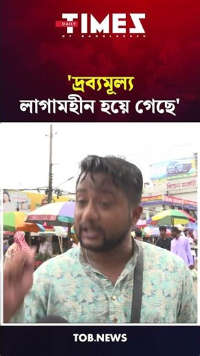 'দ্রব্যমূল্য লাগামহীন হয়ে গেছে' | Times of Bangladesh