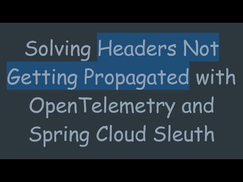 Solving Headers Not Getting Propagated with OpenTelemetry and Spring Cloud Sleuth