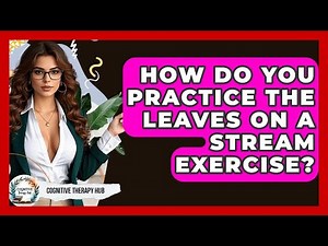 How Do You Practice The Leaves On A Stream Exercise? - Cognitive Therapy Hub