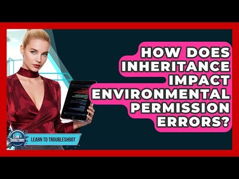How Does Inheritance Impact Environmental Permission Errors? - Learn To Troubleshoot