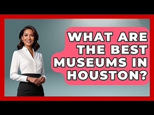 What Are the Best Museums in Houston? | Everything About Houston