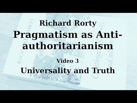 Richard Rorty - Pragmatism as Anti-authoritarianism - Chapter 3&4: Universality and Truth