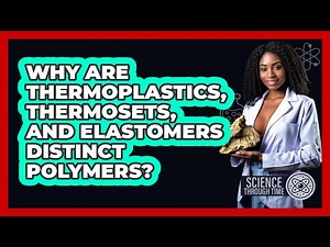 Why Are Thermoplastics, Thermosets, And Elastomers Distinct Polymers? - Science Through Time