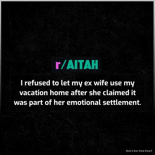 I refused to let my ex wife use my vacation home after she claimed it was part of her emotional settlement. | Did I Go Too Far?