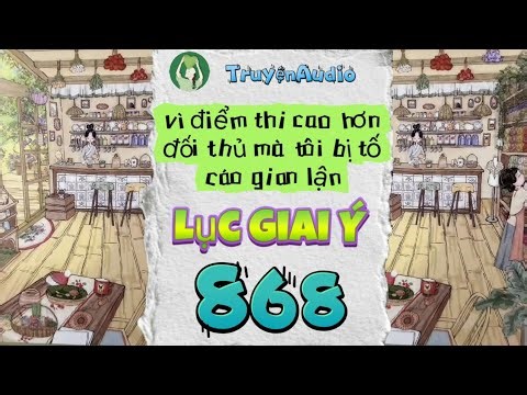 LỤC GIAI Ý 868 || VÌ ĐIỂM THI CAO HƠN ĐỐI THỦ MÀ TÔI BỊ TỐ CÁO GIAN LẬN