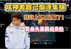 【炫神】看自己操作集锦，大喊我穿上T1队服了！变身大莱秒变脸！