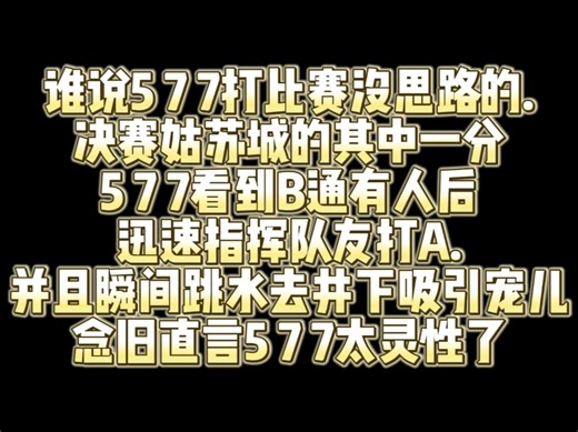 谁说5 7 7打比赛没思路的.决赛姑苏城的其中一分5 7 7看到B通有人后迅速指挥队友打A.并且瞬间跳水去井下吸引宠儿 念旧直言5 7 7太灵性了