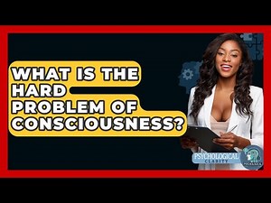 What Is The Hard Problem Of Consciousness? - Psychological Clarity
