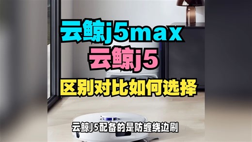 云鲸j5max和j5区别比较， 云鲸j5和j5max哪个好，评测怎么选？