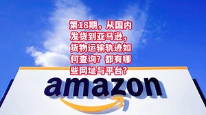 从国内发货到亚马逊，货物运输轨迹如何查询？都有哪些网址与平台？