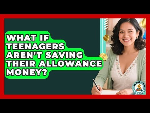 What If Teenagers Aren't Saving Their Allowance Money? - Budgeting as a Parent