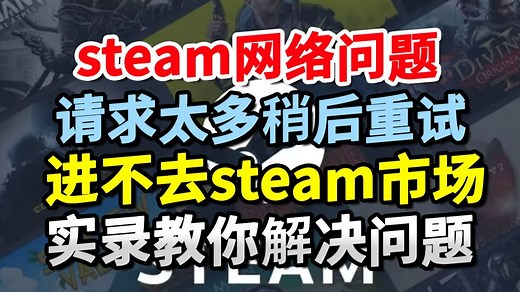一招100%解决：steam请求太多请稍后重试怎么办？看完包会