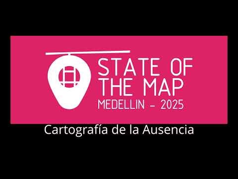 State of the Map Latam 2025 - Cartografía de la Ausencia