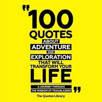 100 Quotes About Adventure And Exploration That Will Transform Your Life: A Journey Through The