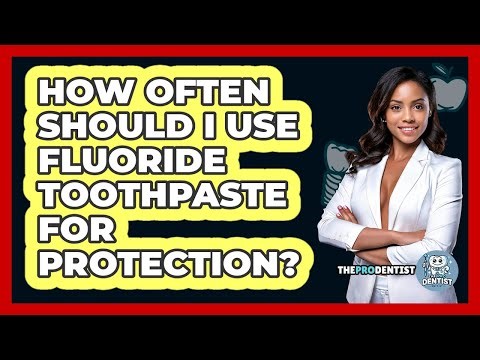 How Often Should I Use Fluoride Toothpaste For Protection?