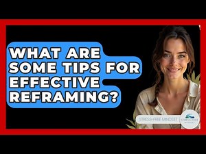 What Are Some Tips For Effective Reframing? - Stress Free Mindset