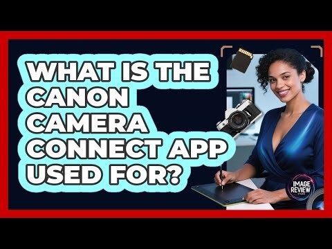 What Is The Canon Camera Connect App Used For?