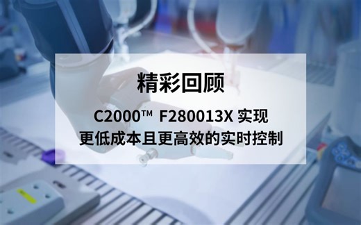 【直播回放】C2000™ F280013x 实现更低成本且更高效的实时控制方案