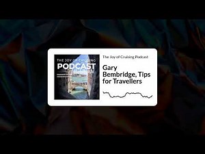 Gary Bembridge, Tips for Travellers | The Joy of Cruising Podcast