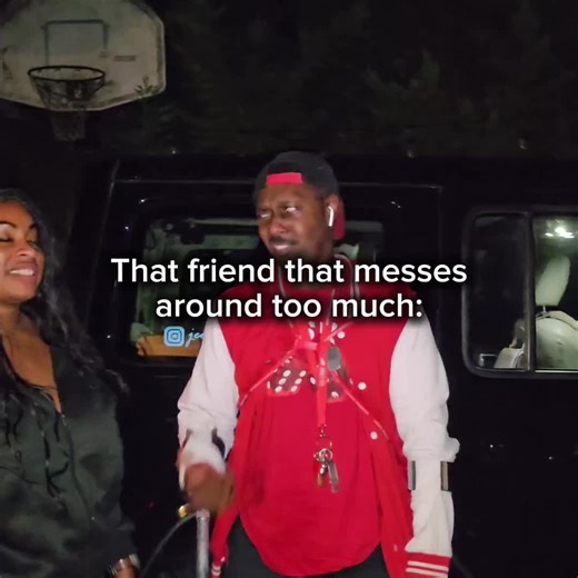 That friend that messes around too much