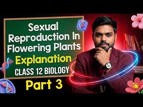 Sexual Reproduction In Flowering Plants | Class 12 | Biology | Part 3 | CH 1 | Explanation