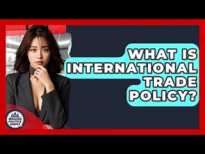 What Is International Trade Policy? - Making Politics Simple