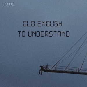 Old Enough to Understand - Unreal: Song Lyrics, Music Videos & Concerts