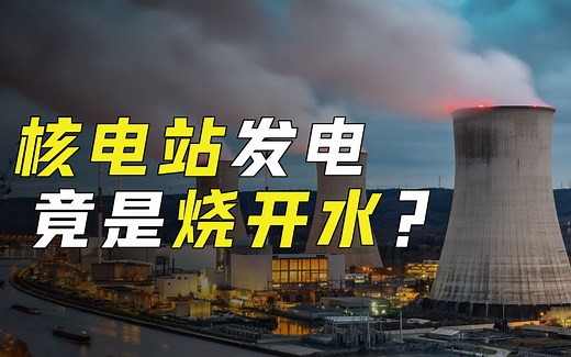 核能发电的原理是什么？核电站发电真的相当于“烧开水”吗？